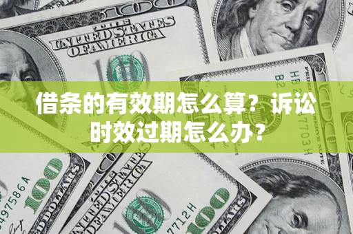 北京借条的有效期怎么算？诉讼时效过期怎么办？