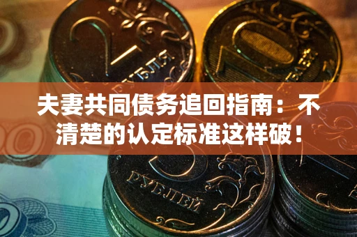 北京夫妻共同债务追回指南：不清楚的认定标准这样破！