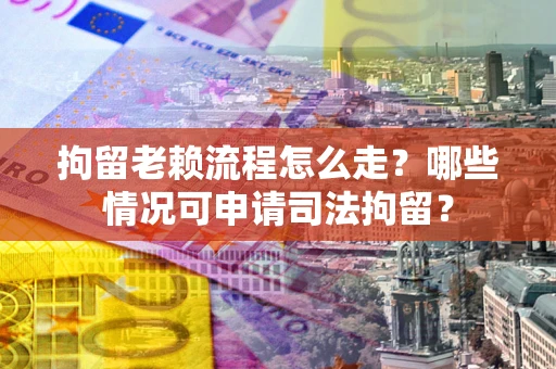 北京拘留老赖流程怎么走?哪些情况可申请司法拘留? 北京拘留老赖流程怎么走?哪些情况可申请司法拘留?