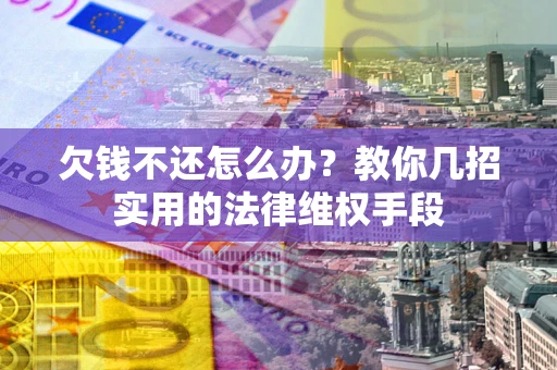 北京欠钱不还怎么办？教你几招实用的法律维权手段