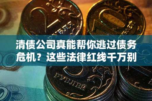 北京清债公司真能帮你逃过债务危机？这些法律红线千万别踩