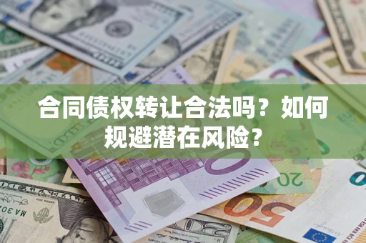北京合同债权转让合法吗?如何规避潜在风险? 北京合同债权转让合法吗?如何规避潜在风险?