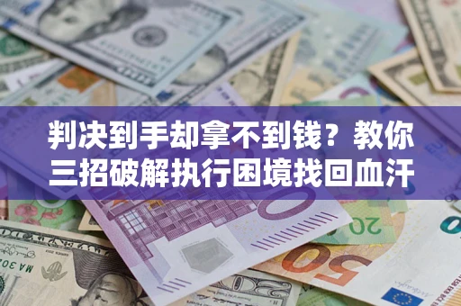 北京判决到手却拿不到钱？教你三招破解执行困境找回血汗钱