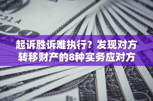 北京起诉胜诉难执行？发现对方转移财产的8种实务应对方案