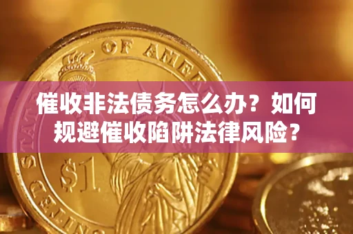 北京催收非法债务怎么办？如何规避催收陷阱法律风险？