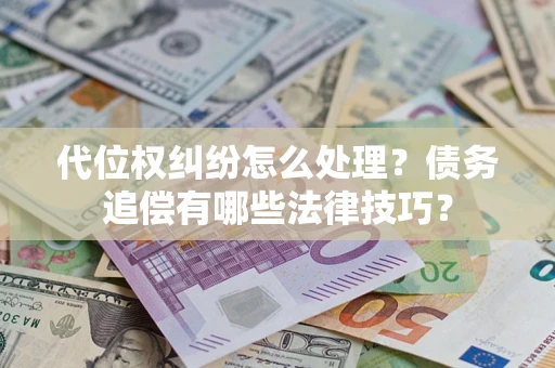 北京代位权纠纷怎么处理？债务追偿有哪些法律技巧？