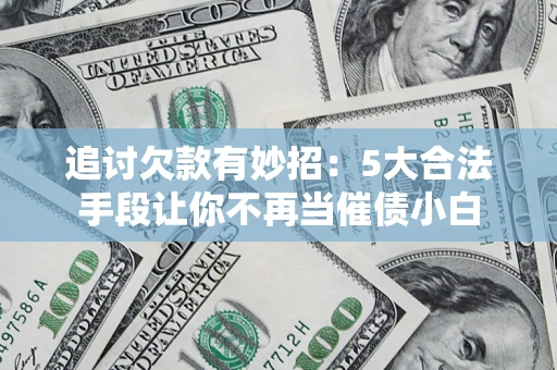 北京追讨欠款有妙招：5大合法手段让你不再当催债小白