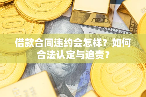 北京借款合同违约会怎样？如何合法认定与追责？