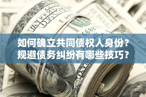 北京如何确立共同债权人身份？规避债务纠纷有哪些技巧？