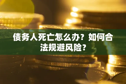 北京债务人死亡怎么办？如何合法规避风险？