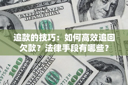北京追款的技巧：如何高效追回欠款？法律手段有哪些？