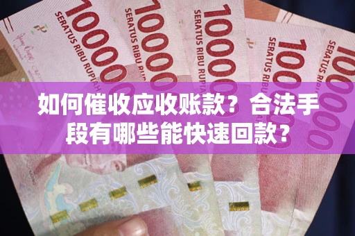 北京如何催收应收账款？合法手段有哪些能快速回款？