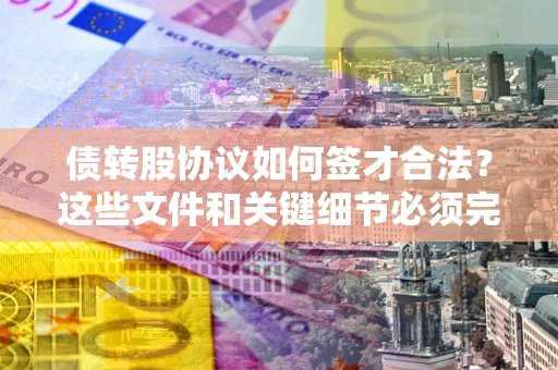 北京债转股协议如何签才合法？这些文件和关键细节必须完整