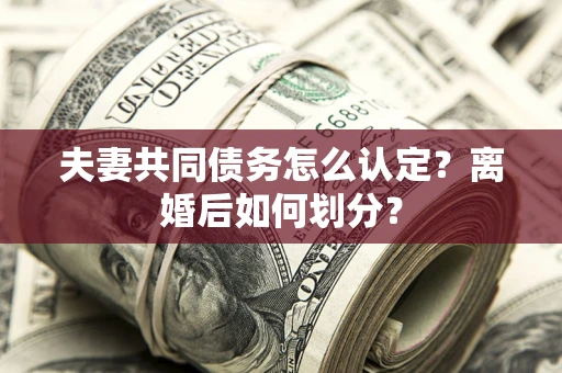 北京夫妻共同债务怎么认定？离婚后如何划分？