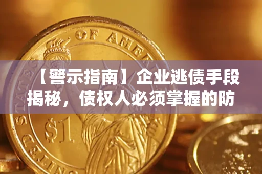 北京【警示指南】企业逃债手段揭秘，债权人必须掌握的防坑宝典