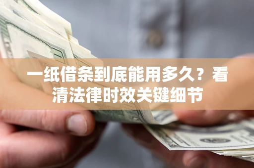 北京一纸借条到底能用多久？看清法律时效关键细节