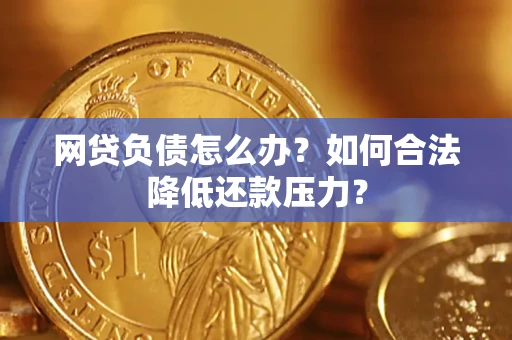 北京网贷负债怎么办？如何合法降低还款压力？
