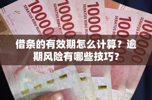 北京借条的有效期怎么计算？逾期风险有哪些技巧？