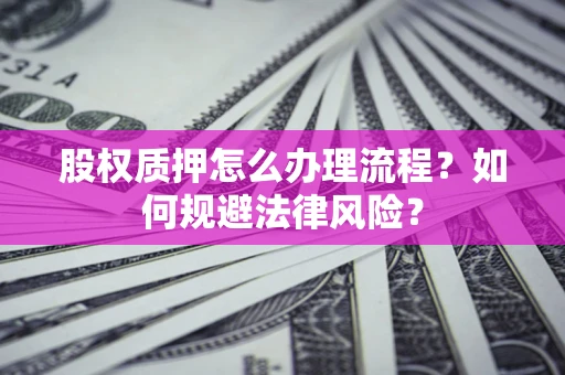 北京股权质押怎么办理流程？如何规避法律风险？