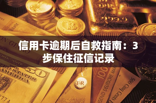 北京信用卡逾期后自救指南：3步保住征信记录
