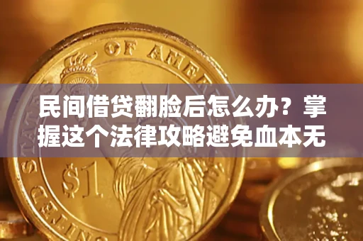 北京民间借贷翻脸后怎么办？掌握这个法律攻略避免血本无归