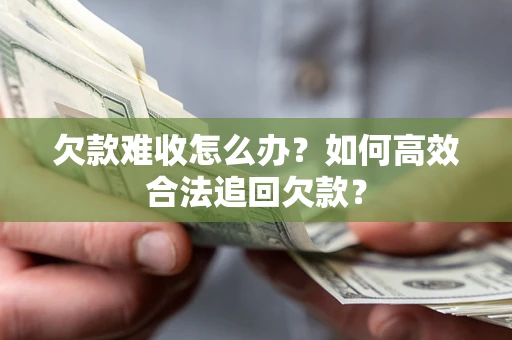 北京欠款难收怎么办？如何高效合法追回欠款？