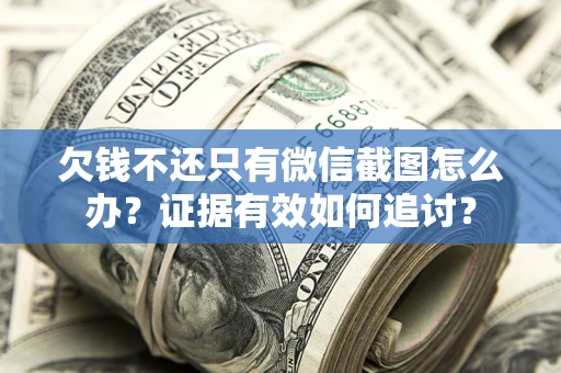 北京欠钱不还只有微信截图怎么办？证据有效如何追讨？