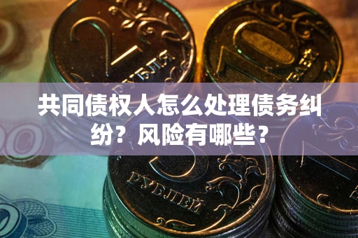 北京共同债权人怎么处理债务纠纷？风险有哪些？