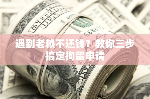 北京遇到老赖不还钱？教你三步搞定拘留申请