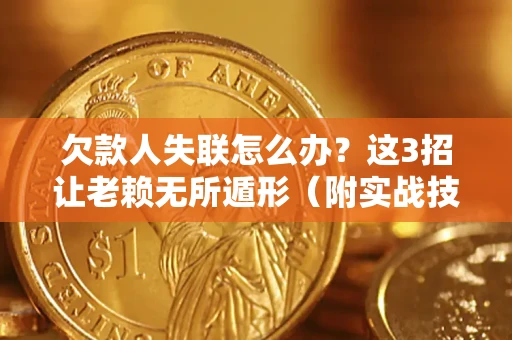 北京欠款人失联怎么办？这3招让老赖无所遁形（附实战技巧）