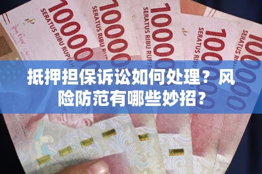 北京抵押担保诉讼如何处理？风险防范有哪些妙招？