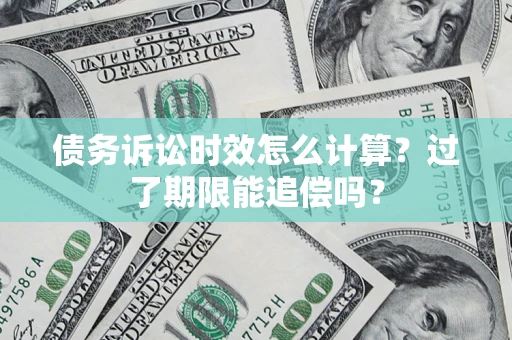 北京债务诉讼时效怎么计算？过了期限能追偿吗？