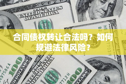 北京合同债权转让合法吗？如何规避法律风险？