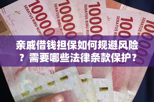 北京亲戚借钱担保如何规避风险？需要哪些法律条款保护？