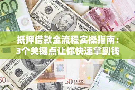 北京抵押借款全流程实操指南：3个关键点让你快速拿到钱