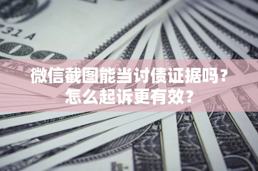 北京微信截图能当讨债证据吗？怎么起诉更有效？