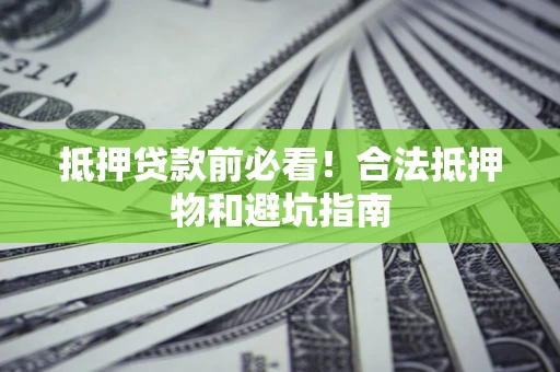 北京抵押贷款前必看！合法抵押物和避坑指南