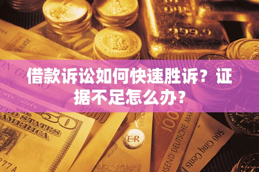 北京借款诉讼如何快速胜诉？证据不足怎么办？