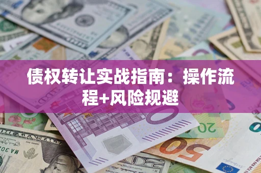 北京债权转让实战指南：操作流程+风险规避