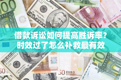 北京借款诉讼如何提高胜诉率？时效过了怎么补救最有效