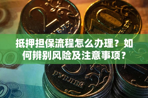 北京抵押担保流程怎么办理？如何辨别风险及注意事项？