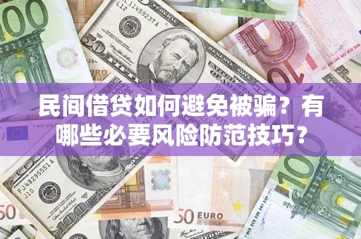 北京民间借贷如何避免被骗？有哪些必要风险防范技巧？