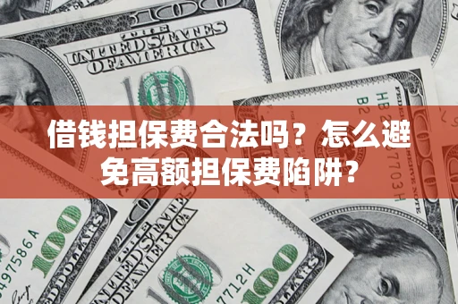 北京借钱担保费合法吗？怎么避免高额担保费陷阱？