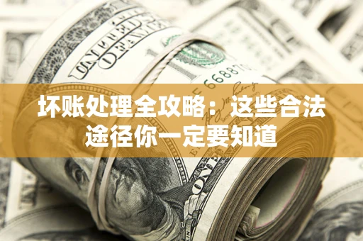 北京坏账处理全攻略：这些合法途径你一定要知道