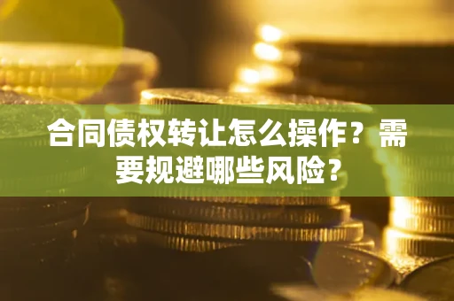 北京合同债权转让怎么操作？需要规避哪些风险？