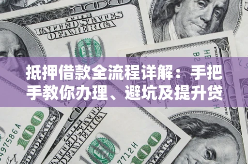 北京抵押借款全流程详解：手把手教你办理、避坑及提升贷款额度