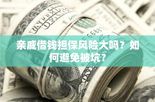 北京亲戚借钱担保风险大吗？如何避免被坑？