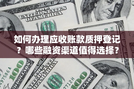 北京如何办理应收账款质押登记？哪些融资渠道值得选择？