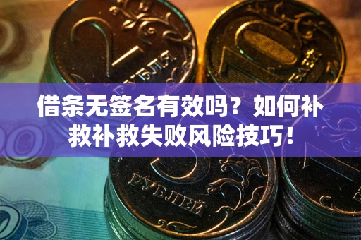 北京借条无签名有效吗？如何补救补救失败风险技巧！