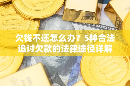 北京欠钱不还怎么办？5种合法追讨欠款的法律途径详解